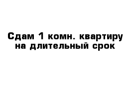 Сдам 1-комн. квартиру на длительный срок